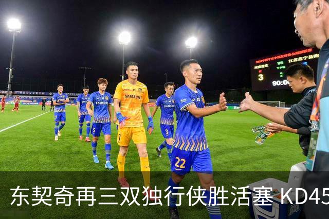 东契奇再三双独行侠胜活塞 KD45分太阳负绿军