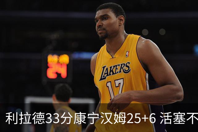 利拉德33分康宁汉姆25+6 活塞不敌雄鹿23连败